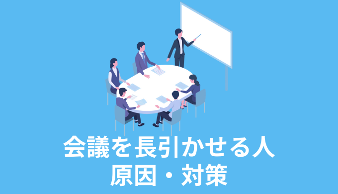 会議を長引かせる人　対策　原因　職場の悩み　サラリーマン